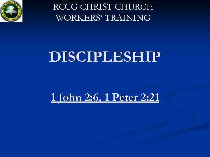 RCCG CHRIST CHURCH WORKERS’ TRAINING DISCIPLESHIP 1 John 2: 6, 1 Peter 2: 21