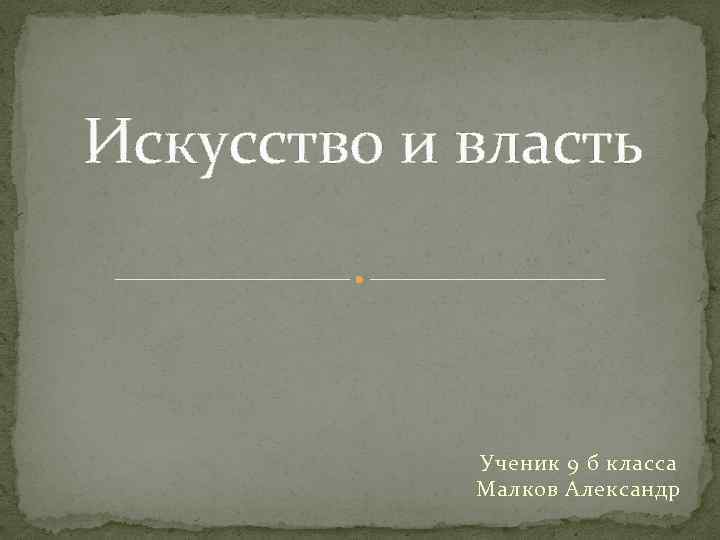 Искусство и власть Ученик 9 б класса Малков Александр 