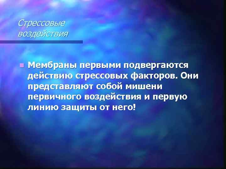 Стрессовые воздействия n Мембраны первыми подвергаются действию стрессовых факторов. Они представляют собой мишени первичного