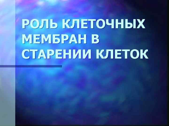 РОЛЬ КЛЕТОЧНЫХ МЕМБРАН В СТАРЕНИИ КЛЕТОК 
