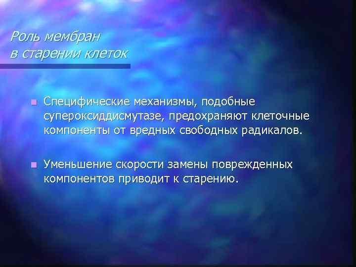Роль мембран в старении клеток n Специфические механизмы, подобные супероксиддисмутазе, предохраняют клеточные компоненты от