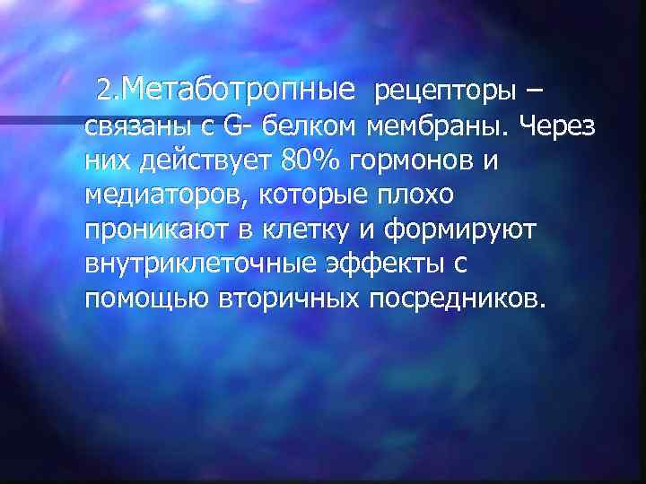 2. Метаботропные рецепторы – связаны с G- белком мембраны. Через них действует 80% гормонов