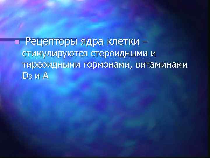 n Рецепторы ядра клетки – стимулируются стероидными и тиреоидными гормонами, витаминами D 3 и