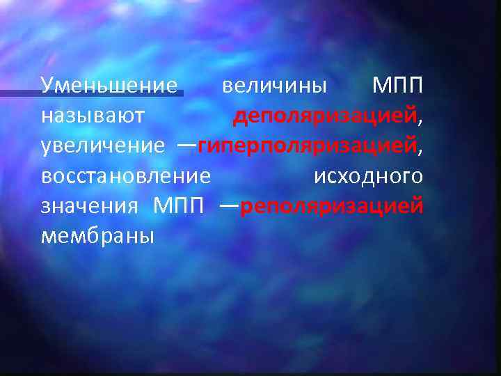 Уменьшение величины МПП называют деполяризацией, увеличение —гиперполяризацией, восстановление исходного значения МПП —реполяризацией мембраны 