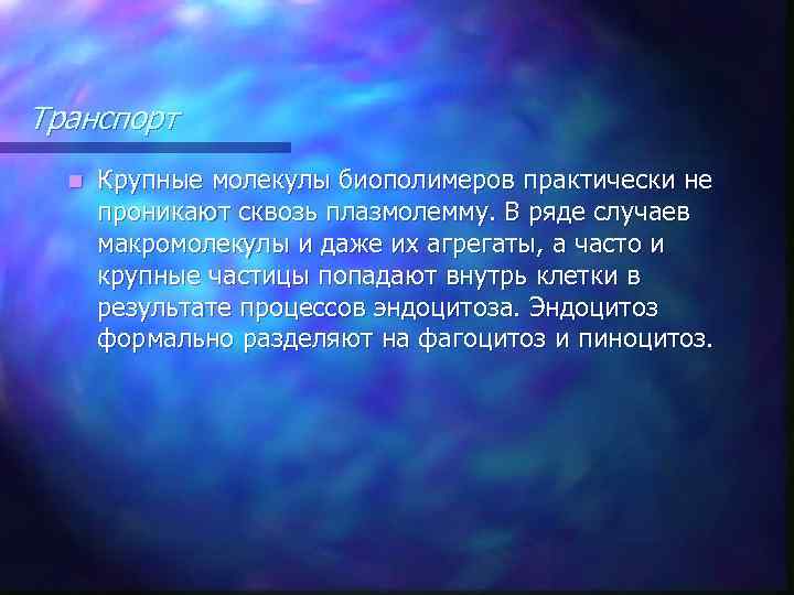 Транспорт n Крупные молекулы биополимеров практически не проникают сквозь плазмолемму. В ряде случаев макромолекулы