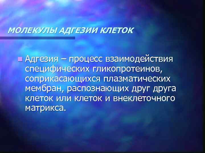 МОЛЕКУЛЫ АДГЕЗИИ КЛЕТОК n Адгезия – процесс взаимодействия специфических гликопротеинов, соприкасающихся плазматических мембран, распознающих