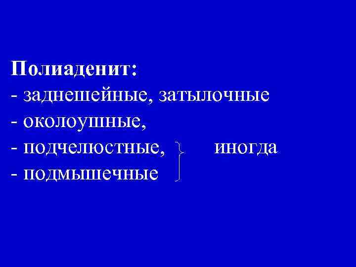 Полиаденит: - заднешейные, затылочные - околоушные, - подчелюстные, иногда - подмышечные 