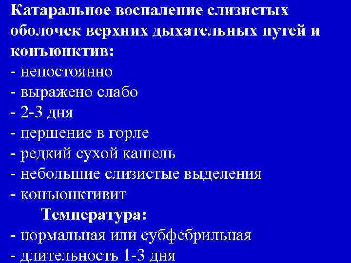 Катаральное воспаление слизистых оболочек верхних дыхательных путей и конъюнктив: - непостоянно - выражено слабо