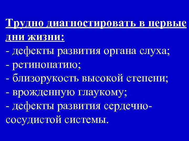 Трудно диагностировать в первые дни жизни: - дефекты развития органа слуха; - ретинопатию; -