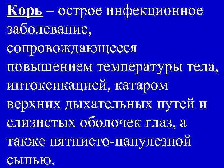 Корь – острое инфекционное заболевание, cопровождающееся повышением температуры тела, интоксикацией, катаром верхних дыхательных путей