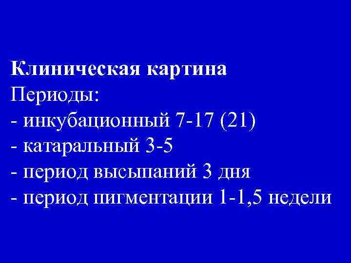 Клиническая картина Периоды: - инкубационный 7 -17 (21) - катаральный 3 -5 - период