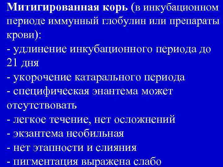 Митигированная корь (в инкубационном периоде иммунный глобулин или препараты крови): - удлинение инкубационного периода