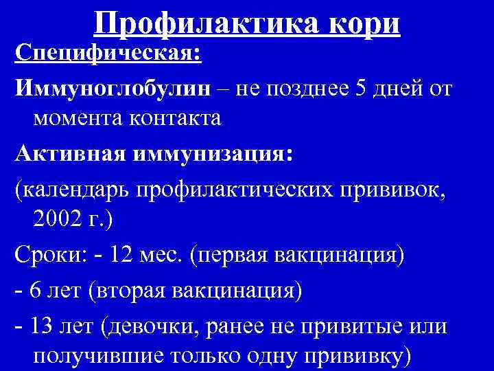 Профилактика кори Специфическая: Иммуноглобулин – не позднее 5 дней от момента контакта Активная иммунизация: