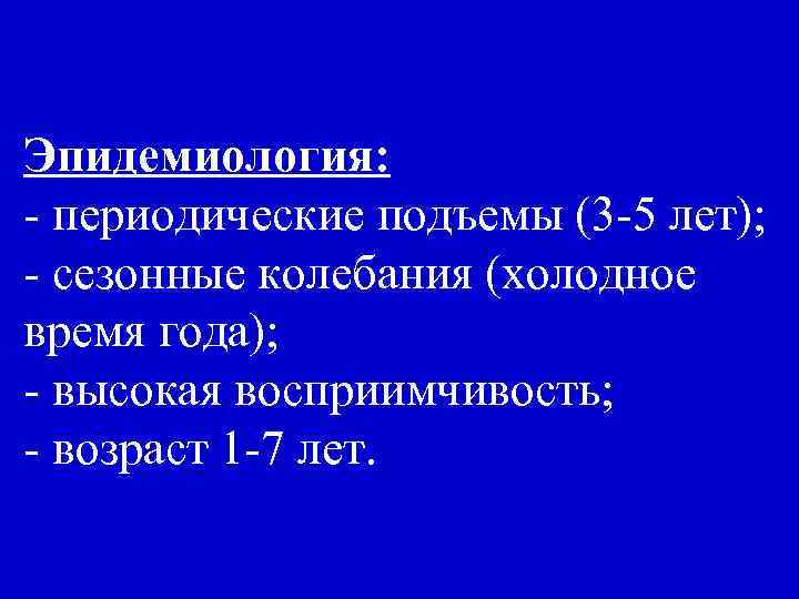 Эпидемиология: - периодические подъемы (3 -5 лет); - сезонные колебания (холодное время года); -