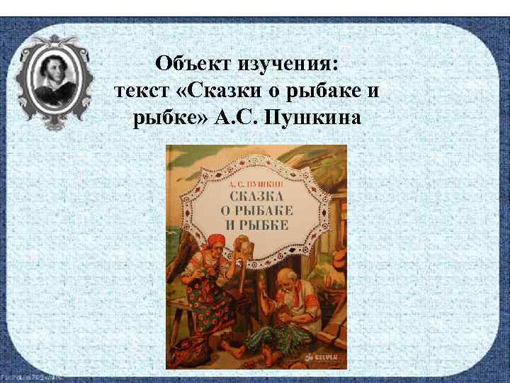 Объект изучения: текст «Сказки о рыбаке и рыбке» А. С. Пушкина 