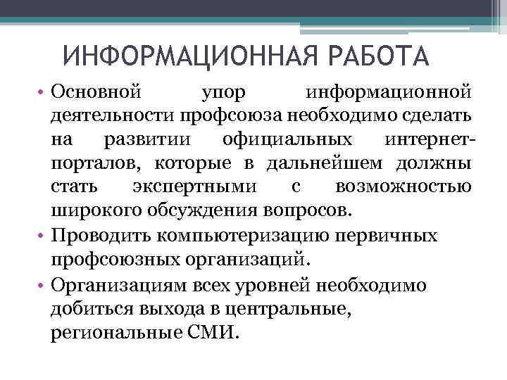 ИНФОРМАЦИОННАЯ РАБОТА • Основной упор информационной деятельности профсоюза необходимо сделать на развитии официальных интернетпорталов,