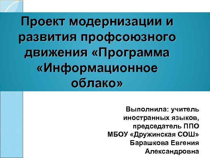 Проект модернизации и развития профсоюзного движения «Программа «Информационное облако» Выполнила: учитель иностранных языков, председатель