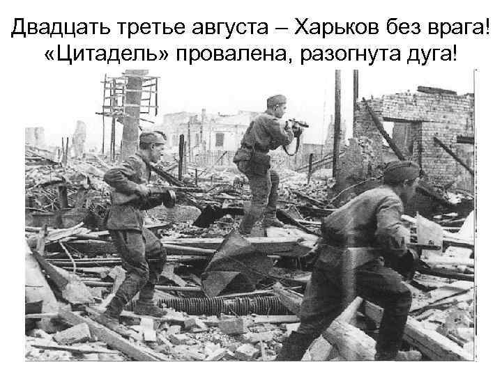 Двадцать третье августа – Харьков без врага! «Цитадель» провалена, разогнута дуга! 