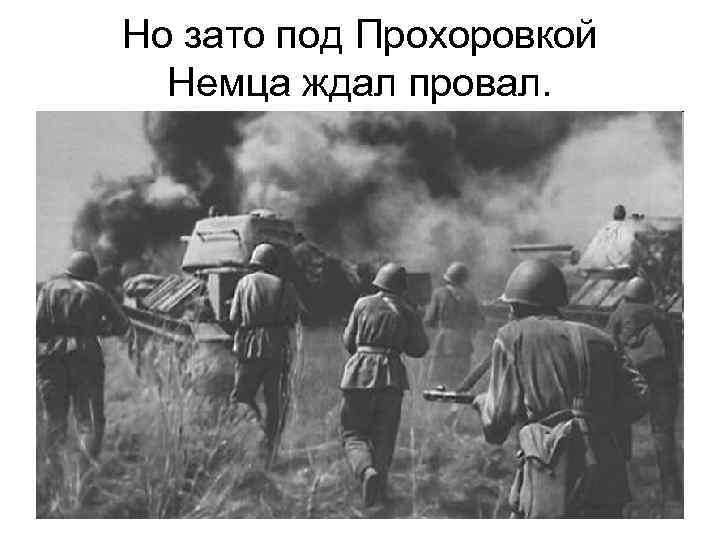 Но зато под Прохоровкой Немца ждал провал. 