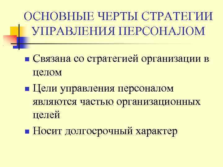 ОСНОВНЫЕ ЧЕРТЫ СТРАТЕГИИ УПРАВЛЕНИЯ ПЕРСОНАЛОМ Связана со стратегией организации в целом Цели управления персоналом