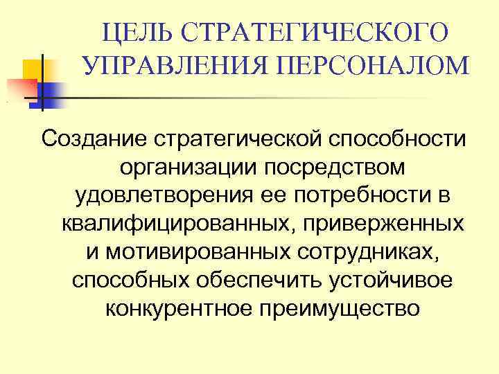 ЦЕЛЬ СТРАТЕГИЧЕСКОГО УПРАВЛЕНИЯ ПЕРСОНАЛОМ Создание стратегической способности организации посредством удовлетворения ее потребности в квалифицированных,