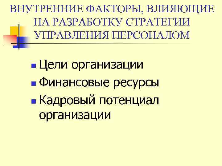 ВНУТРЕННИЕ ФАКТОРЫ, ВЛИЯЮЩИЕ НА РАЗРАБОТКУ СТРАТЕГИИ УПРАВЛЕНИЯ ПЕРСОНАЛОМ Цели организации Финансовые ресурсы Кадровый потенциал