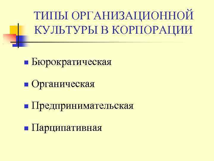 ТИПЫ ОРГАНИЗАЦИОННОЙ КУЛЬТУРЫ В КОРПОРАЦИИ Бюрократическая Органическая Предпринимательская Парципативная 