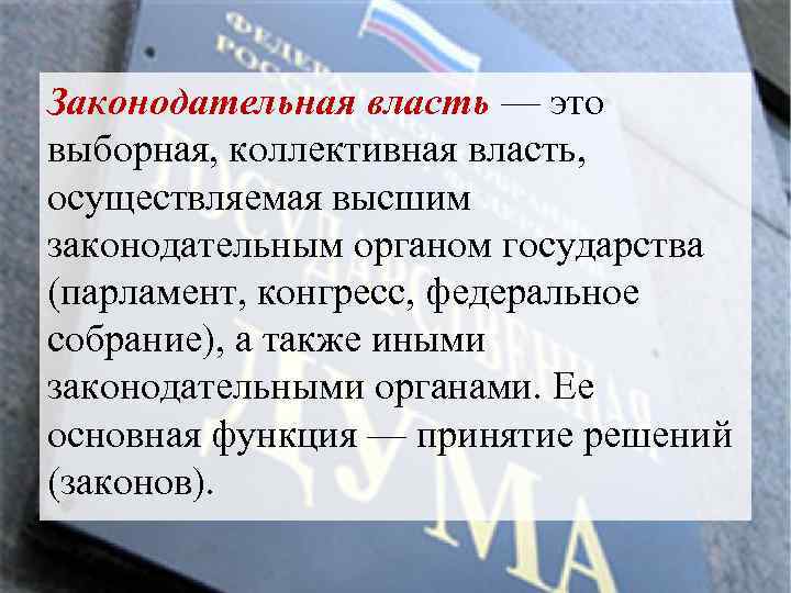 Законодательная власть — это выборная, коллективная власть, осуществляемая высшим законодательным органом государства (парламент, конгресс,