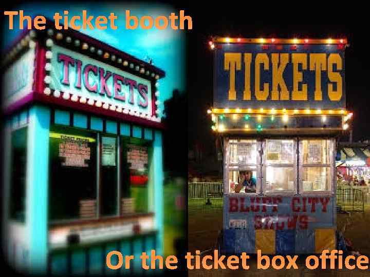 The ticket booth Or the ticket box office 