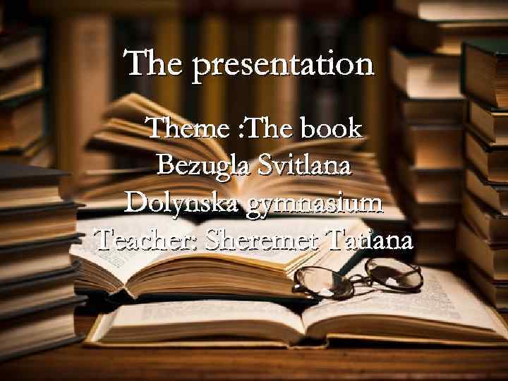 The presentation Theme : The book Bezugla Svitlana Dolynska gymnasium Teacher: Sheremet Tatiana 