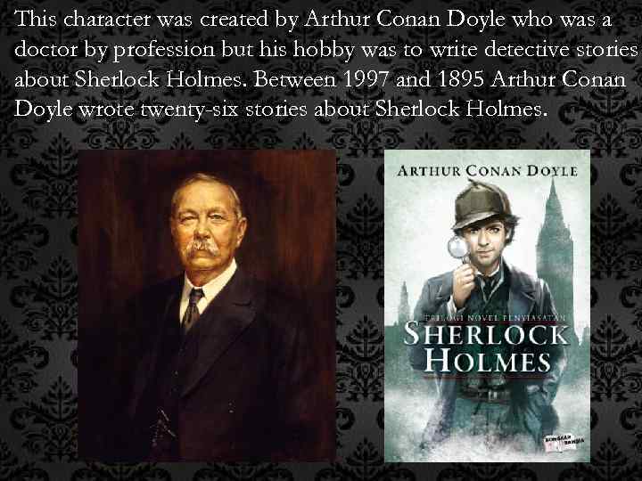 This character was created by Arthur Conan Doyle who was a doctor by profession