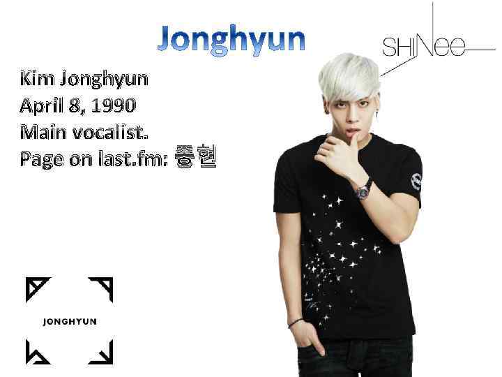 Kim Jonghyun April 8, 1990 Main vocalist. Page on last. fm: 종현 