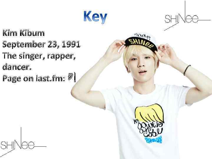 Kim Kibum September 23, 1991 The singer, rapper, dancer. Page on last. fm: 키