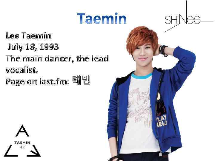 Lee Taemin July 18, 1993 The main dancer, the lead vocalist. Page on last.