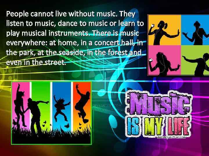 People cannot live without music. They listen to music, dance to music or learn