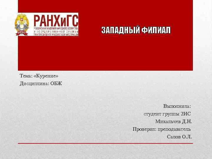 ЗАПАДНЫЙ ФИЛИАЛ Тема: «Курение» Дисциплина: ОБЖ Выполнила: студент группы 2 ИС Михальчев Д. Н.