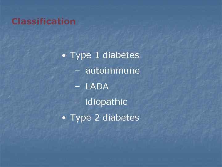 Classification • Type 1 diabetes – autoimmune – LADA – idiopathic • Type 2