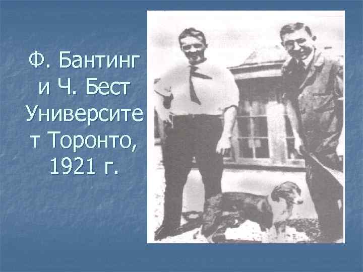 Ф. Бантинг и Ч. Бест Университе т Торонто, 1921 г. 