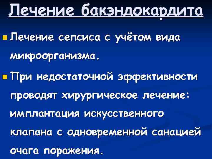 Лечение бакэндокардита n Лечение сепсиса с учётом вида микроорганизма. n При недостаточной эффективности проводят