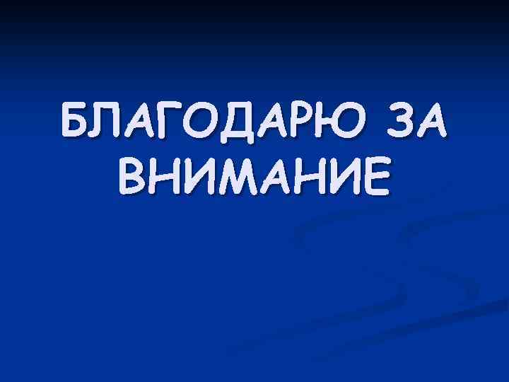 БЛАГОДАРЮ ЗА ВНИМАНИЕ 