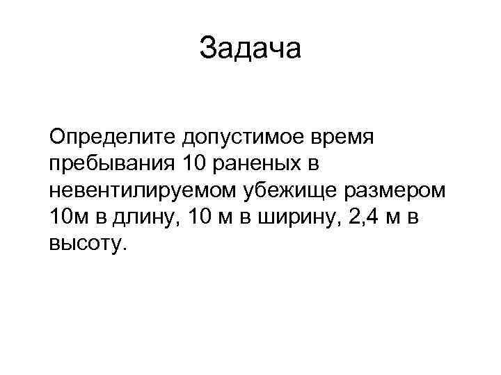 Задача Определите допустимое время пребывания 10 раненых в невентилируемом убежище размером 10 м в