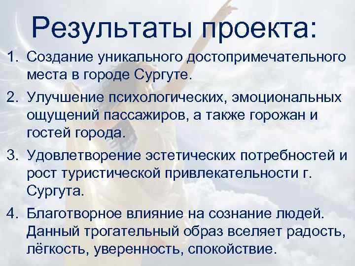 Результаты проекта: 1. Создание уникального достопримечательного места в городе Сургуте. 2. Улучшение психологических, эмоциональных