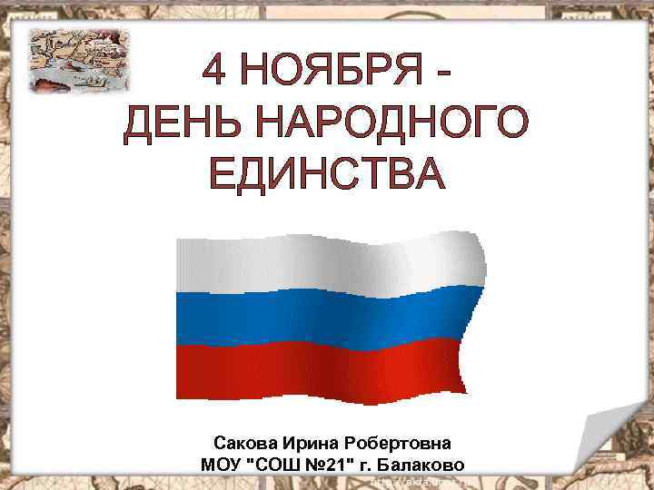 4 НОЯБРЯ ДЕНЬ НАРОДНОГО ЕДИНСТВА Сакова Ирина Робертовна МОУ "СОШ № 21" г. Балаково