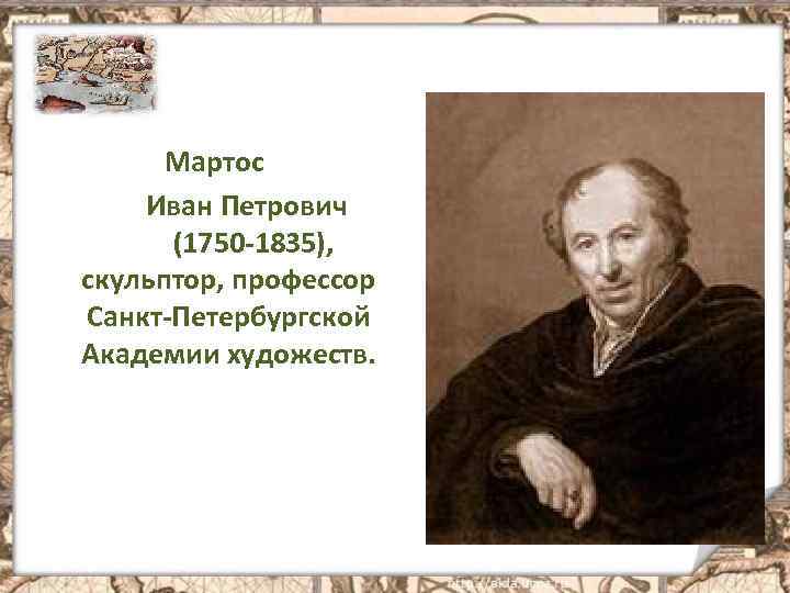 Мартос Иван Петрович (1750 -1835), скульптор, профессор Санкт-Петербургской Академии художеств. 