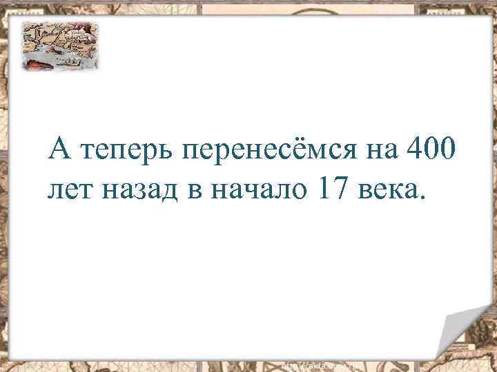 А теперь перенесёмся на 400 лет назад в начало 17 века. 