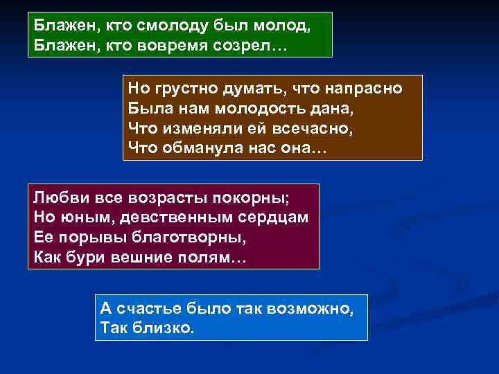 Блажен, кто смолоду был молод, Блажен, кто вовремя созрел… Но грустно думать, что напрасно