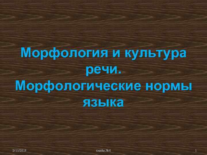 Морфология и культура речи. Морфологические нормы языка 2/11/2018 слайд № 6 1 