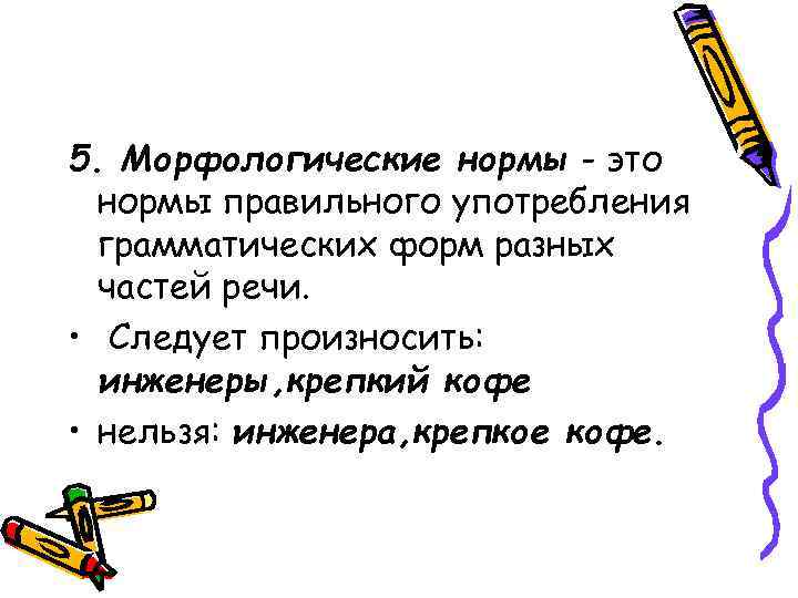 5. Морфологические нормы - это нормы правильного употребления грамматических форм разных частей речи. •