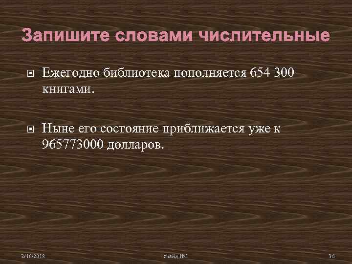Запишите словами числительные Ежегодно библиотека пополняется 654 300 книгами. Ныне его состояние приближается уже