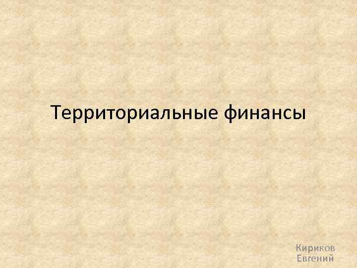 Территориальные финансы Кириков Евгений 